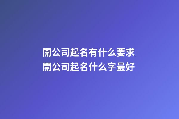 開公司起名有什么要求 開公司起名什么字最好